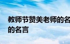 教师节赞美老师的名人名言 教师节赞扬老师的名言