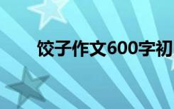 饺子作文600字初中 饺子作文600字