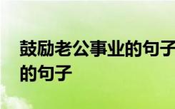 鼓励老公事业的句子经典语录 鼓励老公事业的句子