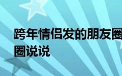 跨年情侣发的朋友圈说说 适合跨年情侣朋友圈说说