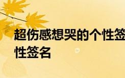 超伤感想哭的个性签名短句 超伤感想哭的个性签名