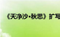 《天净沙·秋思》扩写 天净沙秋思扩写优秀