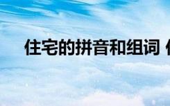 住宅的拼音和组词 住宅拼音造句及解释