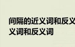 间隔的近义词和反义词分别是什么 间隔的近义词和反义词