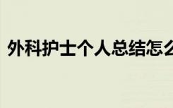 外科护士个人总结怎么写 外科护士个人总结