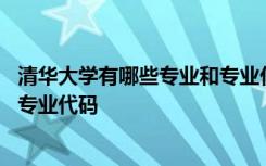 清华大学有哪些专业和专业代码一样 清华大学有哪些专业和专业代码