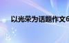 以光荣为话题作文600 光荣作文500字