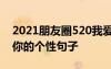 2021朋友圈520我爱你的优美句子 520我爱你的个性句子