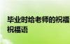 毕业时给老师的祝福语50字 毕业时给老师的祝福语