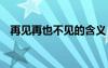 再见再也不见的含义 再见、再也不见散文