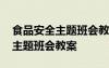 食品安全主题班会教案及反思总结 食品安全主题班会教案