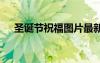 圣诞节祝福图片最新的 圣诞节祝福图片