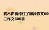 我不由得停住了脚步作文600字初一 我不由得停住了脚步初二作文600字