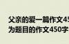 父亲的爱一篇作文450字左左右 以父亲的爱为题目的作文450字