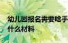 幼儿园报名需要啥手续 幼儿园报名需要办理什么材料