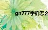 gn777手机怎么截图（gn777）