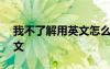 我不了解用英文怎么说 我不了解我400字作文