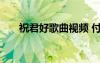 祝君好歌曲视频 付梦妮祝君好的歌词