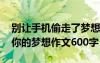 别让手机偷走了梦想手抄报 别让手机偷走了你的梦想作文600字