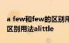 a few和few的区别用法little a few和few的区别用法alittle