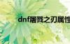 dnf屠戮之刃属性（dnf屠戮之刃）