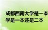 成都西南大学是一本还是二本呢 成都西南大学是一本还是二本