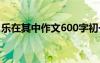 乐在其中作文600字初一 乐在其中作文600字