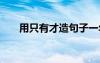 用只有才造句子一年级 用只有才造句