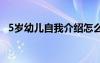 5岁幼儿自我介绍怎么写 5岁幼儿自我介绍