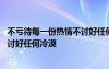 不亏待每一份热情不讨好任何冷漠说说 不亏待每一份热情不讨好任何冷漠