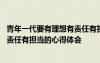 青年一代要有理想有责任有担当谁说的 青年一代要有理想有责任有担当的心得体会