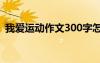 我爱运动作文300字怎么写 我爱运动的作文