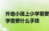 外地小孩上小学需要什么材料 外地孩子上小学需要什么手续