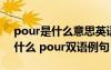 pour是什么意思英语怎么读 pour的意思是什么 pour双语例句