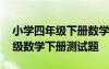 小学四年级下册数学测试题及答案 小学四年级数学下册测试题