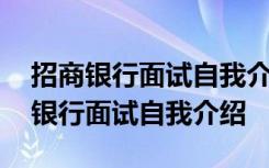 招商银行面试自我介绍要注意那些事项 招商银行面试自我介绍