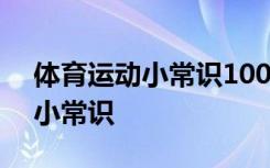 体育运动小常识100条简短小学生 体育运动小常识