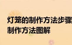 灯笼的制作方法步骤图 手工制作简单 灯笼的制作方法图解