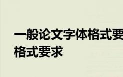 一般论文字体格式要求行间距 一般论文字体格式要求