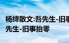 杨绛散文:吾先生-旧事抬零全文 杨绛散文：吾先生-旧事抬零