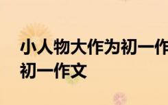 小人物大作为初一作文怎么写 小人物大作为初一作文