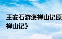 王安石游褒禅山记原文及翻译 王安石 《游褒禅山记》