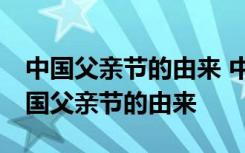 中国父亲节的由来 中国父亲节的来历简介 中国父亲节的由来