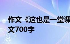 作文《这也是一堂课》 这也是一堂语文课作文700字