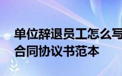 单位辞退员工怎么写解除合同 解除终止劳动合同协议书范本