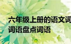 六年级上册的语文词语 六年级上册语文课文词语盘点词语