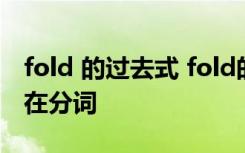 fold 的过去式 fold的过去式和过去分词和现在分词