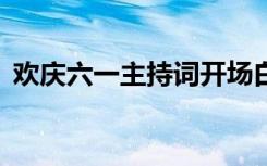 欢庆六一主持词开场白 欢庆六一主持开场白