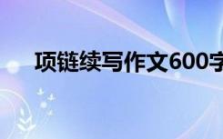 项链续写作文600字 以项链为题的续写