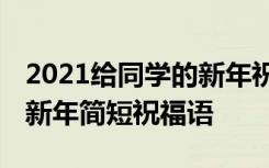 2021给同学的新年祝福语简短句子 写给同学新年简短祝福语